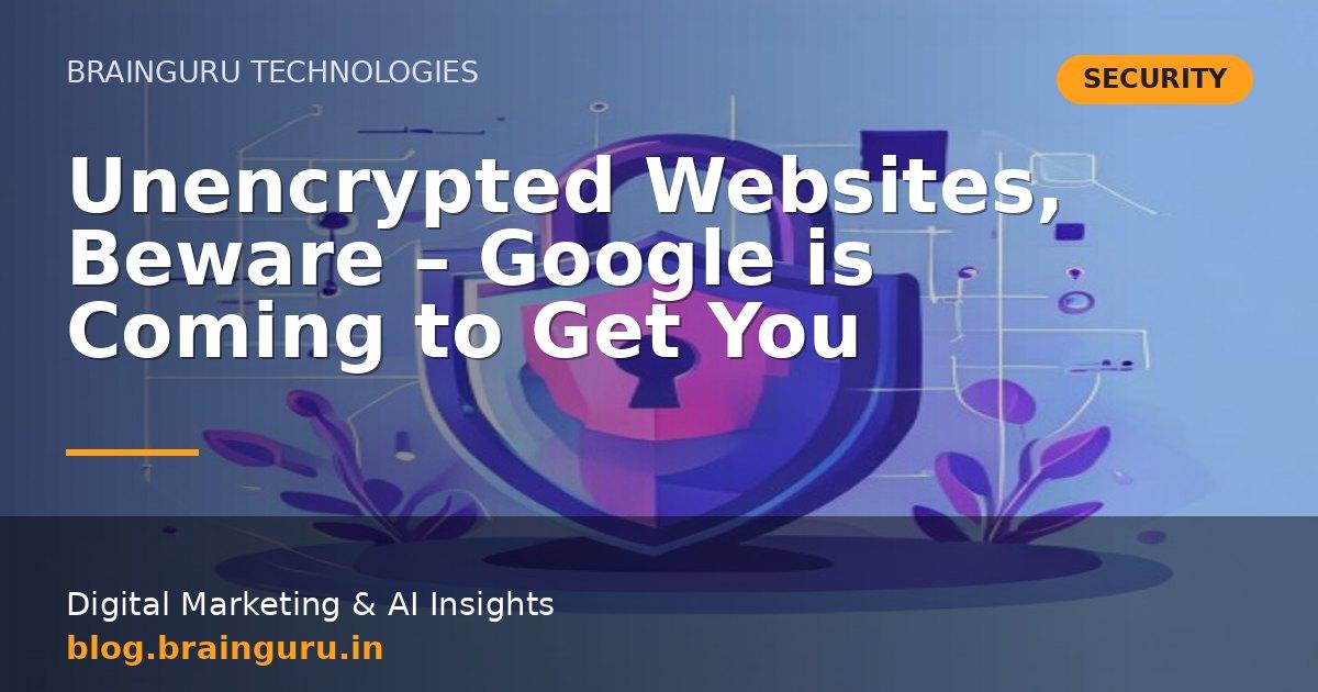 Unencrypted Websites, Beware - Google is Coming to Get You