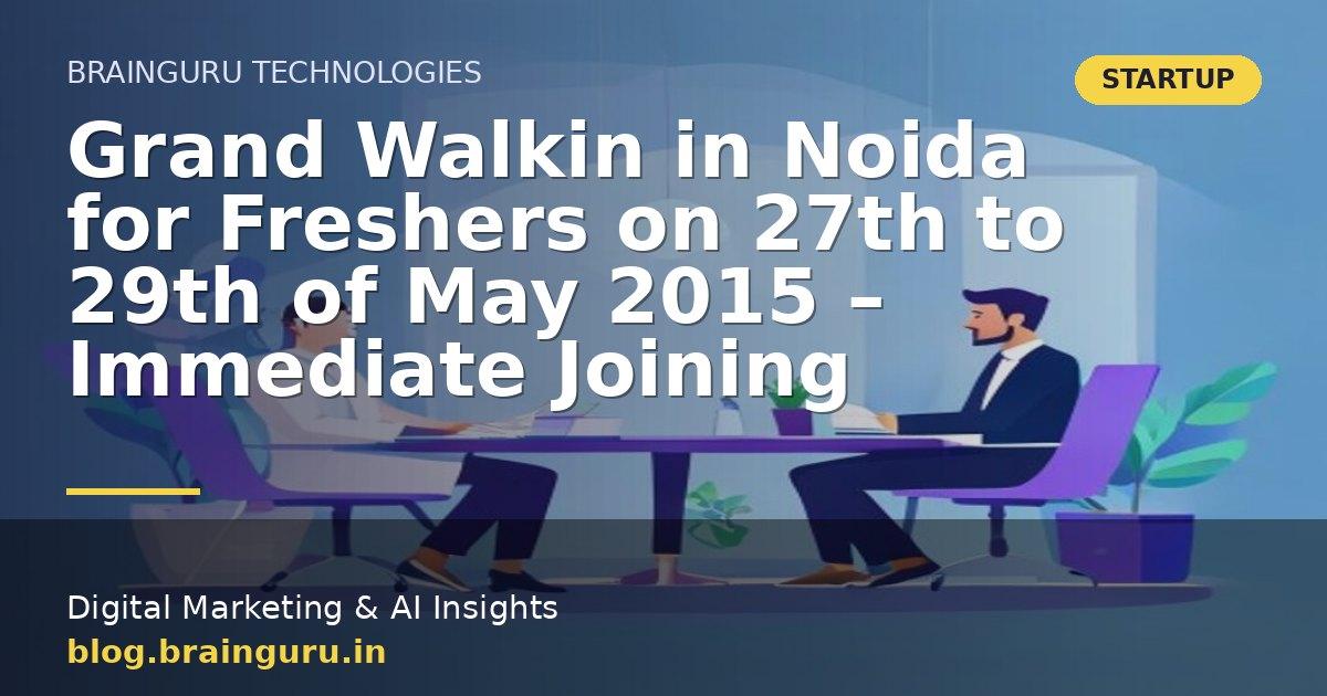 Grand Walkin in Noida for Freshers on 27th to 29th of May 2015 - Immediate Joining