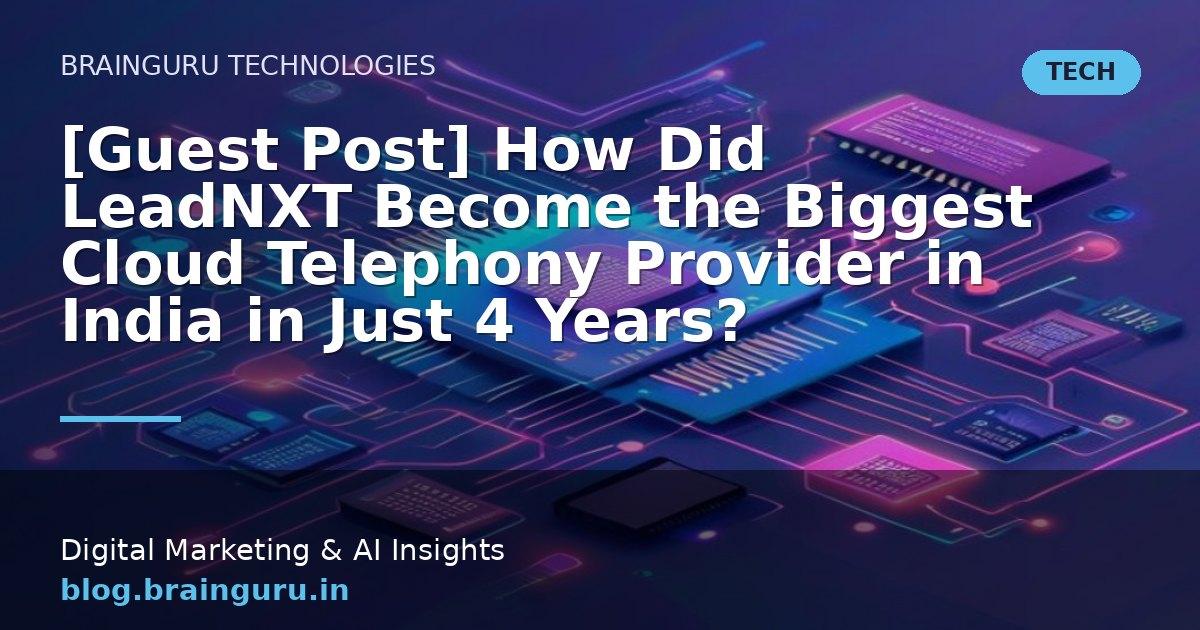 [Guest Post] How Did LeadNXT Become the Biggest Cloud Telephony Provider in India in Just 4 Years?