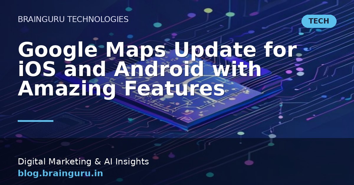 Google Maps Update for iOS and Android with Amazing Features